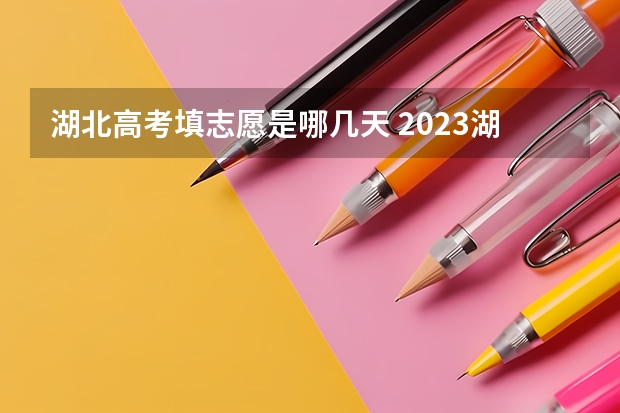 湖北高考填志愿是哪几天 2023湖北省高考志愿填报时间