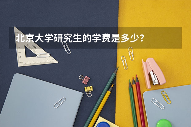 北京大学研究生的学费是多少？