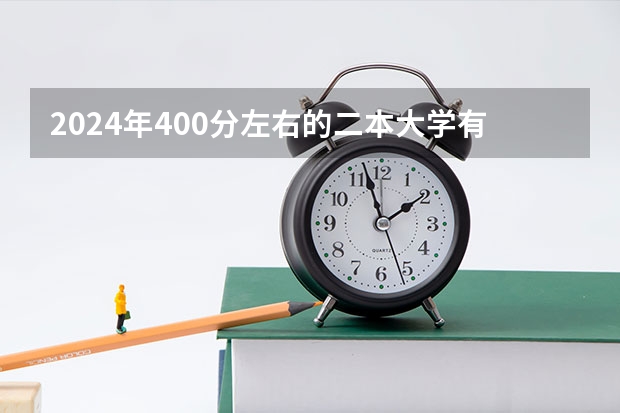 2024年400分左右的二本大学有哪些