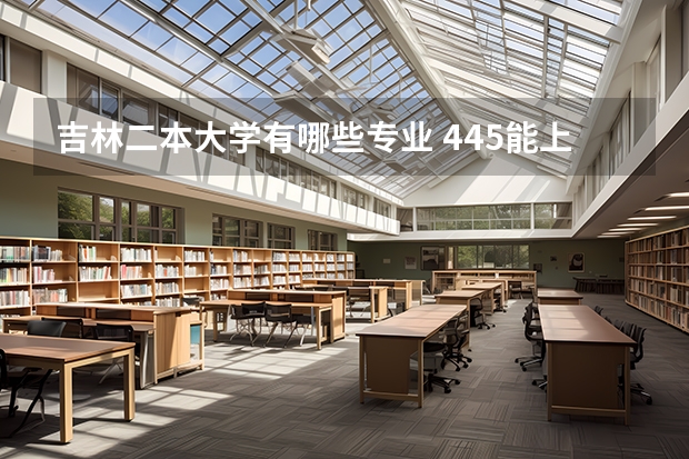 吉林二本大学有哪些专业 445能上什么公办二本