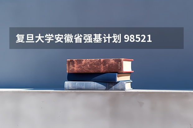 复旦大学安徽省强基计划 985211是哪几所大学985211包含哪几所大学