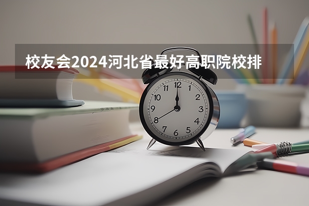 校友会2024河北省最好高职院校排名，石家庄医学高等专科学校前三 2024年石家庄排名前三的民办机电学校名单