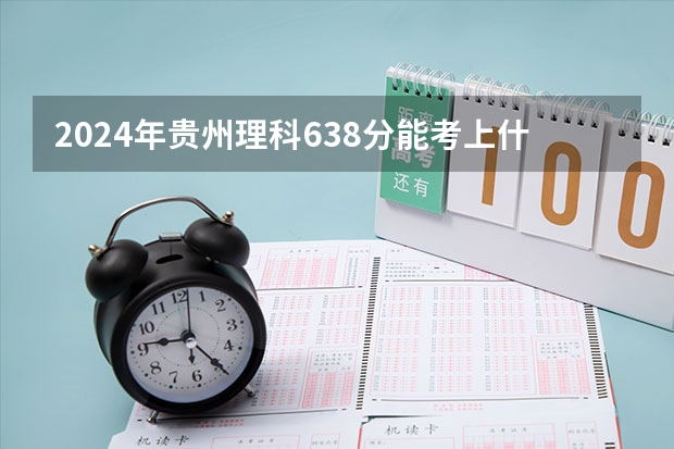 2024年贵州理科638分能考上什么大学？