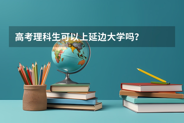 高考理科生可以上延边大学吗？