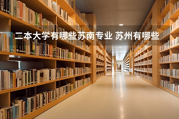 二本大学有哪些苏南专业 苏州有哪些二本大学？