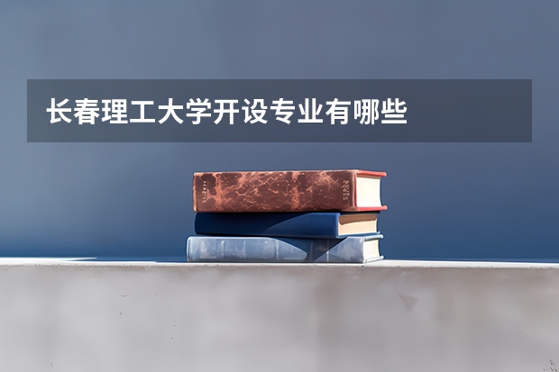 长春理工大学开设专业有哪些