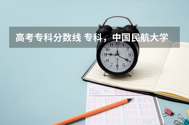 高考专科分数线 专科，中国民航大学在内蒙的分数线与招生名额？中国民用航空飞行学院在内蒙古的分数线和招生名额？