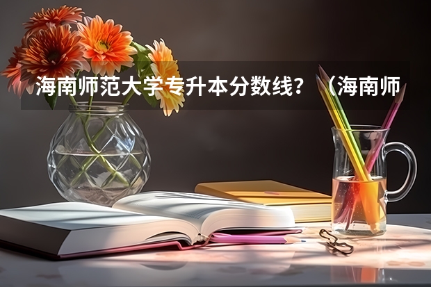 海南师范大学专升本分数线？（海南师范大学分数线）