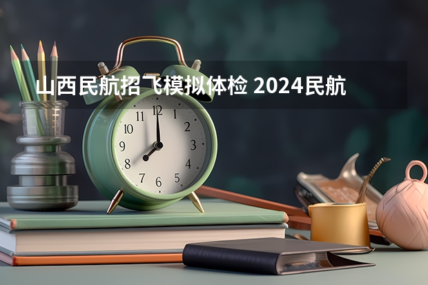 山西民航招飞模拟体检 2024民航招飞体检时间