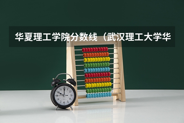 华夏理工学院分数线（武汉理工大学华夏学院好不好？09年分数线好多？是高职二吧？）