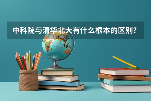 中科院与清华北大有什么根本的区别？