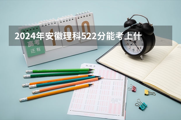 2024年安徽理科522分能考上什么大学？