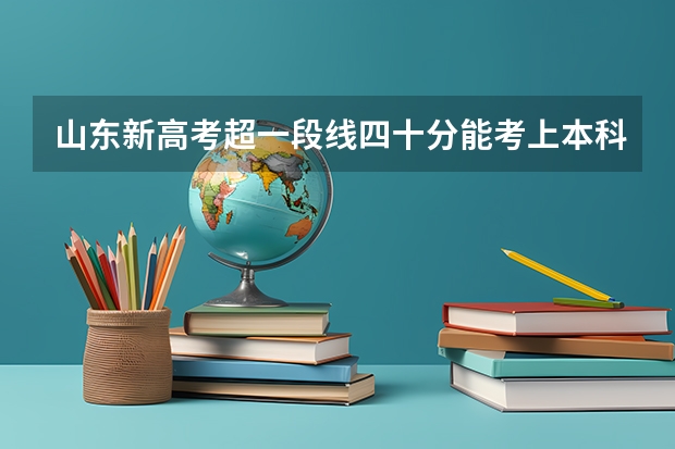 山东新高考超一段线四十分能考上本科吗？