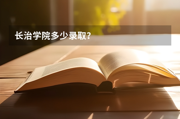 长治学院多少录取？