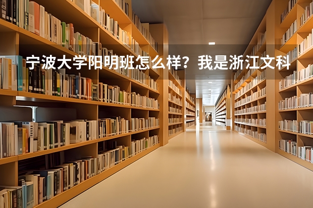 宁波大学阳明班怎么样？我是浙江文科超重点40分，是选择去外省的211，985呢 ，还是选择宁波大学阳明班？