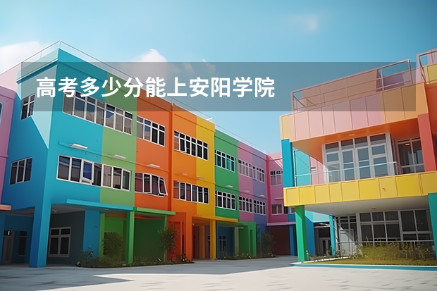 高考多少分能上安阳学院