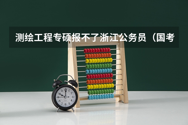 测绘工程专硕报不了浙江公务员（国考是不是比省考难？）
