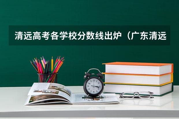 清远高考各学校分数线出炉（广东清远华清学院3+证书分数线）