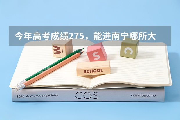 今年高考成绩275，能进南宁哪所大专院校？ 百度今年南宁高考大学的录取通知书开始发放了没有