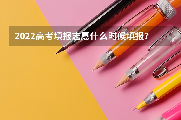 2022高考填报志愿什么时候填报？