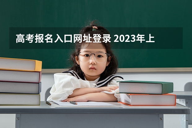 高考报名入口网址登录 2023年上海成人高考报名网址入口？