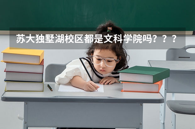 苏大独墅湖校区都是文科学院吗？？？理工科的都在本部吗？？？