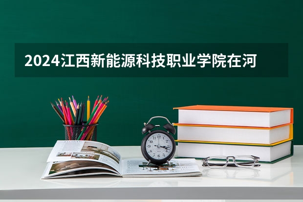 2024江西新能源科技职业学院在河南招生计划详解