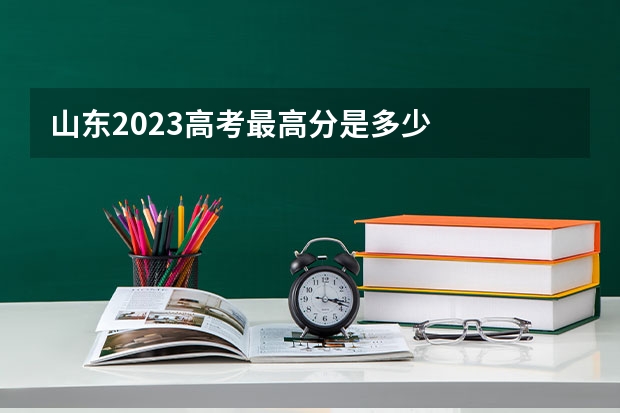 山东2023高考最高分是多少