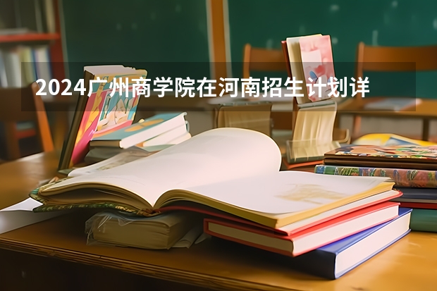 2024广州商学院在河南招生计划详解