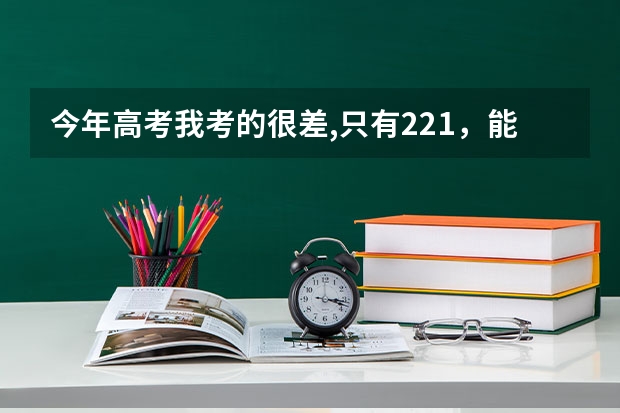 今年高考我考的很差,只有221，能上什么学校?