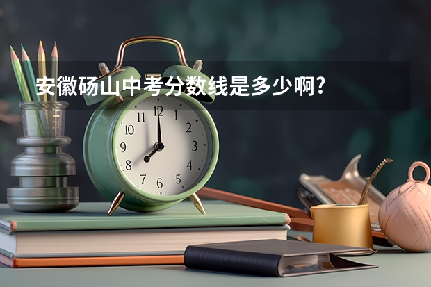 安徽砀山中考分数线是多少啊?