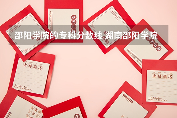 邵阳学院的专科分数线 湖南邵阳学院录取分数线