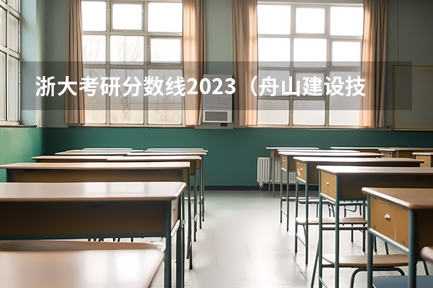 浙大考研分数线2023（舟山建设技术学校录取分数线）