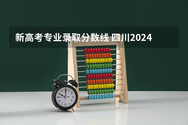 新高考专业录取分数线 四川2024高考一本分数线出炉 一本分数线汇总【最新】