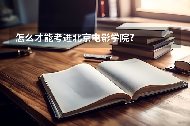 怎么才能考进北京电影学院?