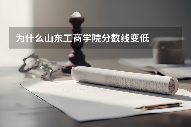 为什么山东工商学院分数线变低