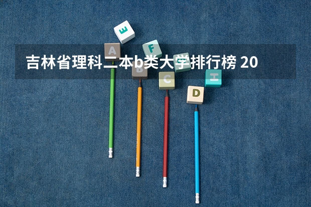 吉林省理科二本b类大学排行榜 2023二本b类分数线