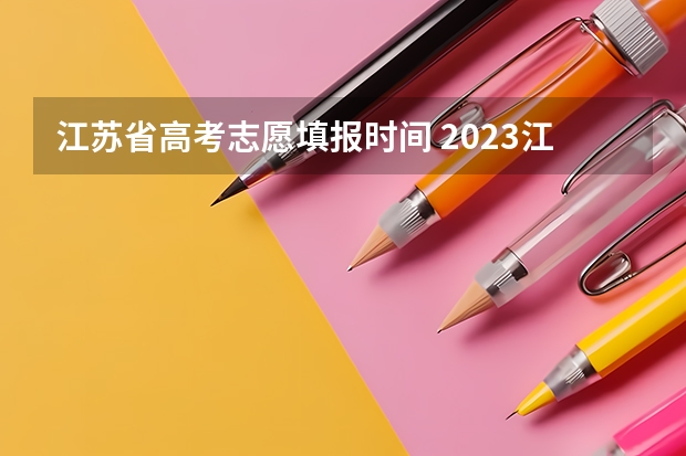 江苏省高考志愿填报时间 2023江苏省高考志愿填报时间