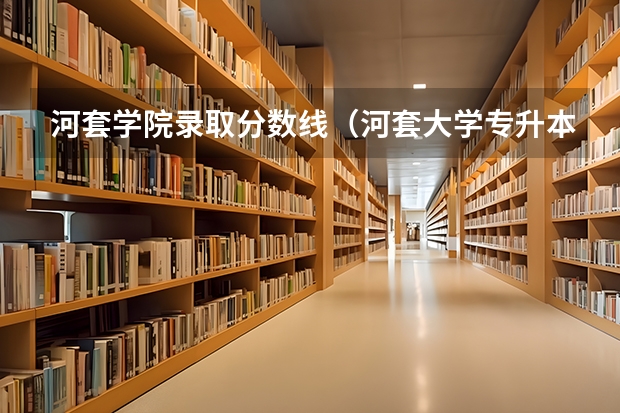 河套学院录取分数线（河套大学专升本分数线）