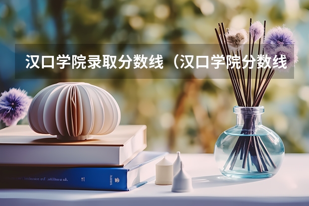 汉口学院录取分数线（汉口学院分数线）