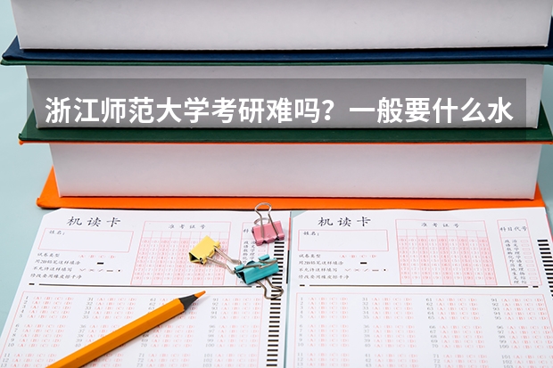 浙江师范大学考研难吗？一般要什么水平才可以进入？