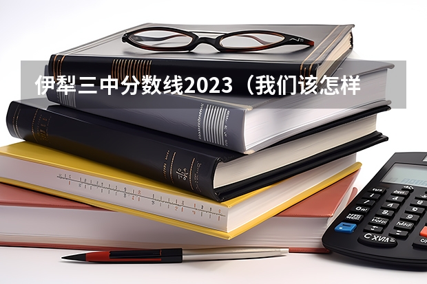 伊犁三中分数线2023（我们该怎样认识职业技工学校）