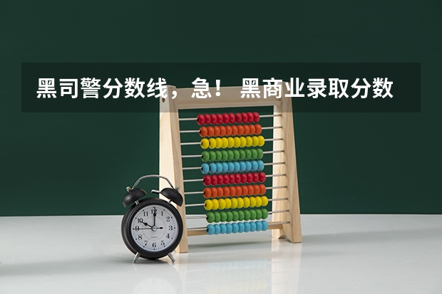 黑司警分数线，急！ 黑商业录取分数线
