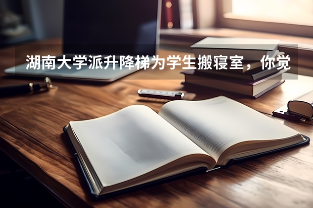 湖南大学派升降梯为学生搬寝室，你觉得有必要吗？