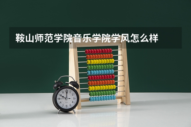 鞍山师范学院音乐学院学风怎么样