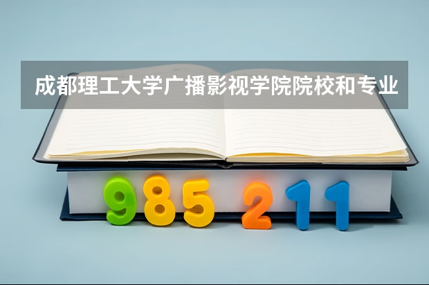 成都理工大学广播影视学院院校和专业代码是什么，准一些，谢谢