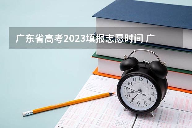 广东省高考2023填报志愿时间 广东填志愿的时间