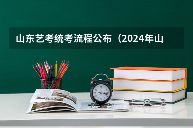 山东艺考统考流程公布（2024年山东艺考报名时间）