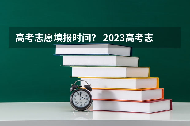 高考志愿填报时间？ 2023高考志愿报名时间