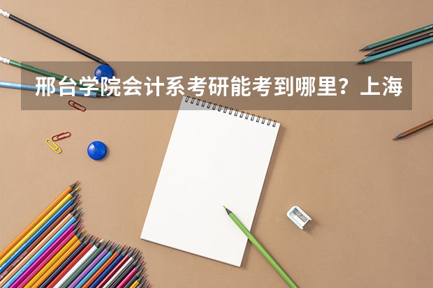 邢台学院会计系考研能考到哪里？上海财经大学有希望吗？